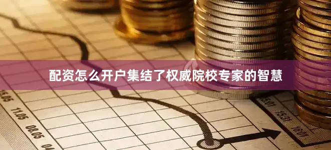 配资怎么开户集结了权威院校专家的智慧