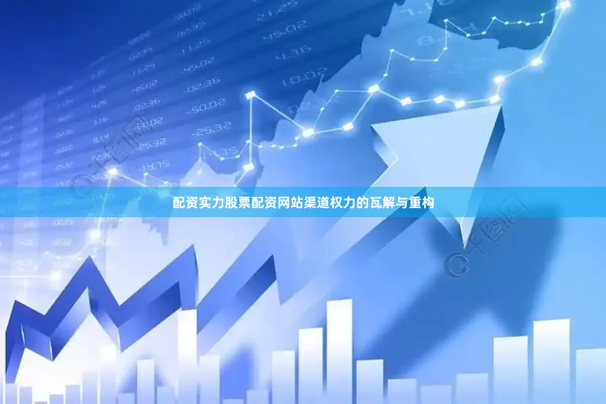 配资实力股票配资网站渠道权力的瓦解与重构