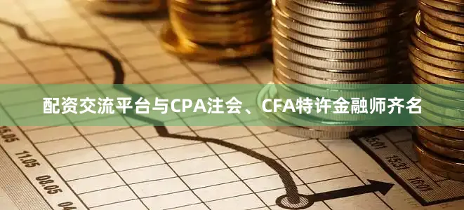 配资交流平台与CPA注会、CFA特许金融师齐名