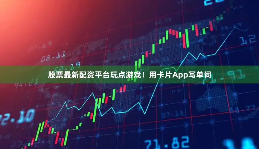 股票最新配资平台玩点游戏！用卡片App写单词