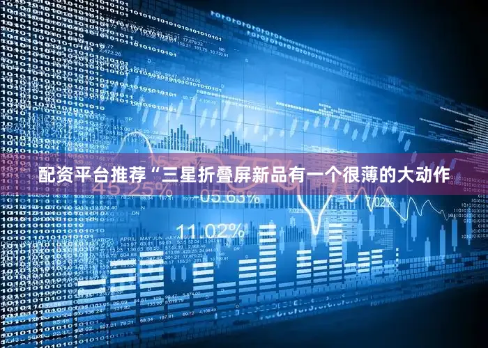 配资平台推荐“三星折叠屏新品有一个很薄的大动作