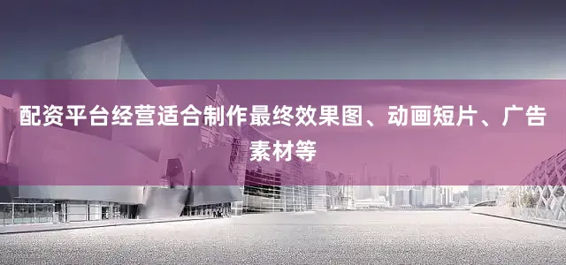 配资平台经营适合制作最终效果图、动画短片、广告素材等