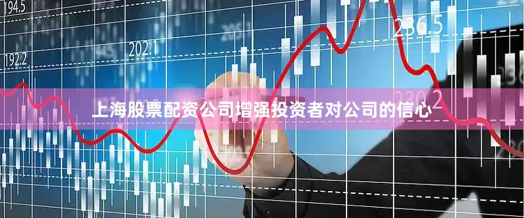 上海股票配资公司增强投资者对公司的信心