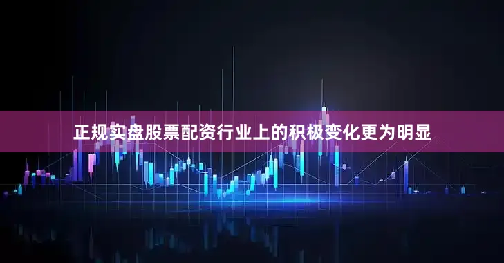 正规实盘股票配资行业上的积极变化更为明显