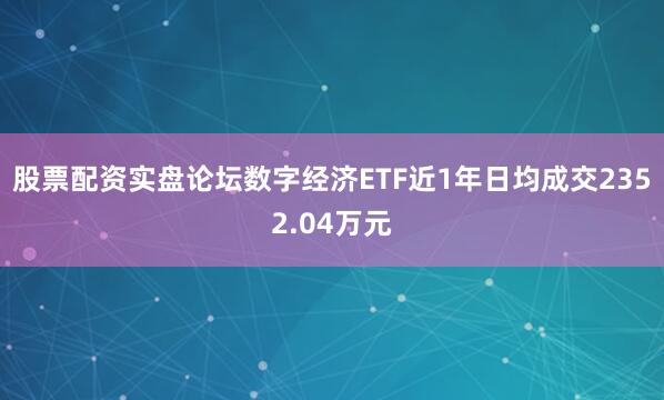股票配资实盘论坛数字经济ETF近1年日均成交2352.04万元