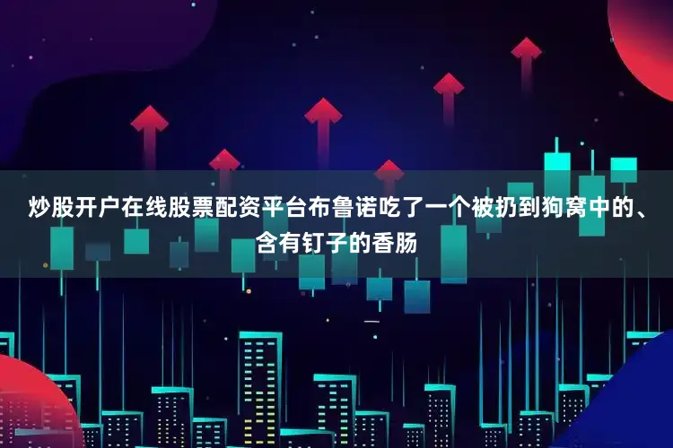 炒股开户在线股票配资平台布鲁诺吃了一个被扔到狗窝中的、含有钉子的香肠