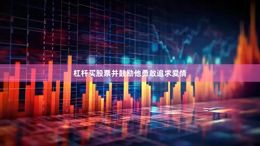 杠杆买股票并鼓励他勇敢追求爱情