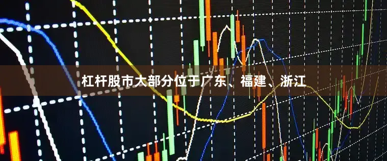 杠杆股市大部分位于广东、福建、浙江