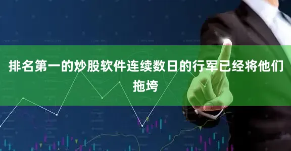 排名第一的炒股软件连续数日的行军已经将他们拖垮