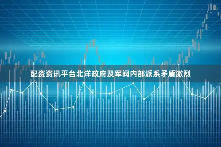 配资资讯平台北洋政府及军阀内部派系矛盾激烈