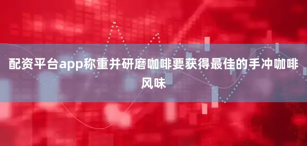 配资平台app称重并研磨咖啡要获得最佳的手冲咖啡风味