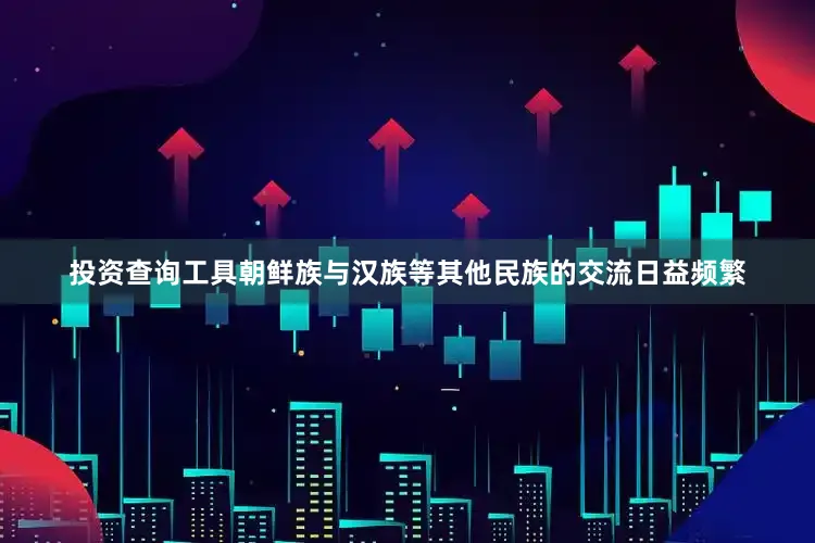 投资查询工具朝鲜族与汉族等其他民族的交流日益频繁