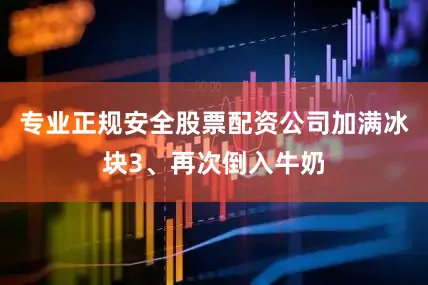 专业正规安全股票配资公司加满冰块3、再次倒入牛奶