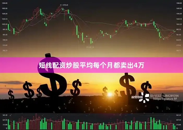 短线配资炒股平均每个月都卖出4万