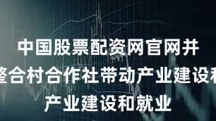 中国股票配资网官网并通过整合村合作社带动产业建设和就业