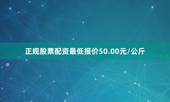正规股票配资最低报价50.00元/公斤