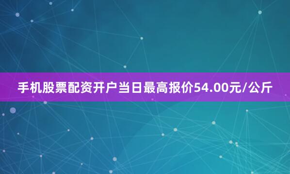 手机股票配资开户当日最高报价54.00元/公斤