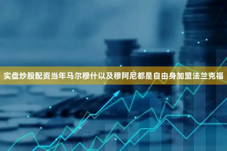 实盘炒股配资　　当年马尔穆什以及穆阿尼都是自由身加盟法兰克福