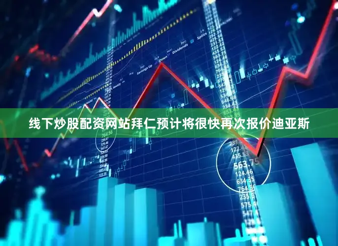 线下炒股配资网站拜仁预计将很快再次报价迪亚斯