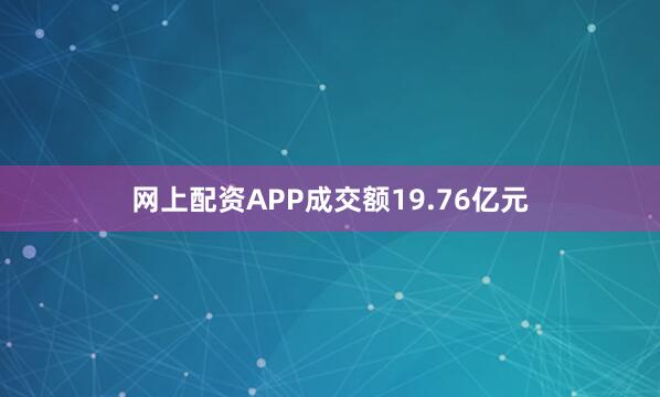 网上配资APP成交额19.76亿元