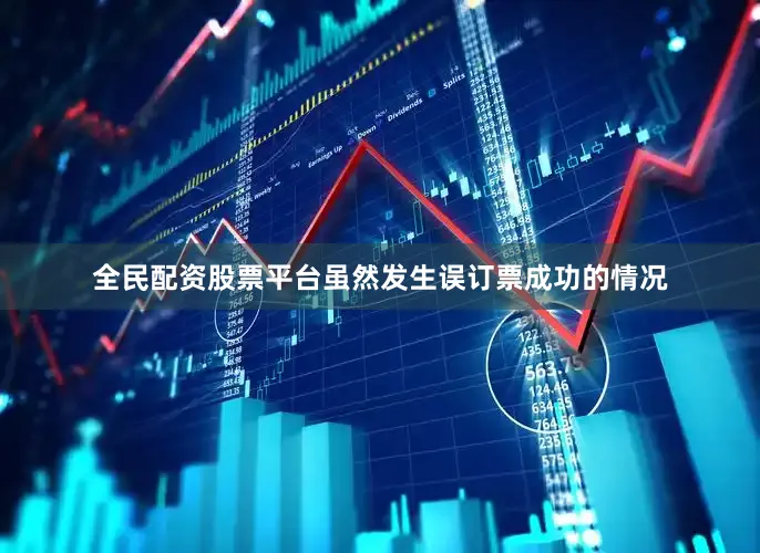 全民配资股票平台虽然发生误订票成功的情况