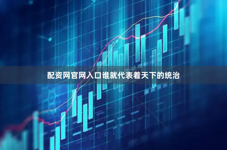 配资网官网入口谁就代表着天下的统治