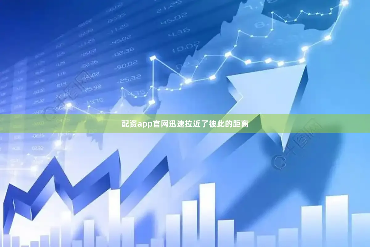 配资app官网迅速拉近了彼此的距离