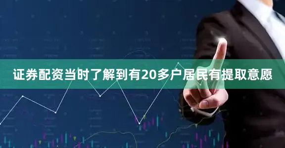 证券配资当时了解到有20多户居民有提取意愿