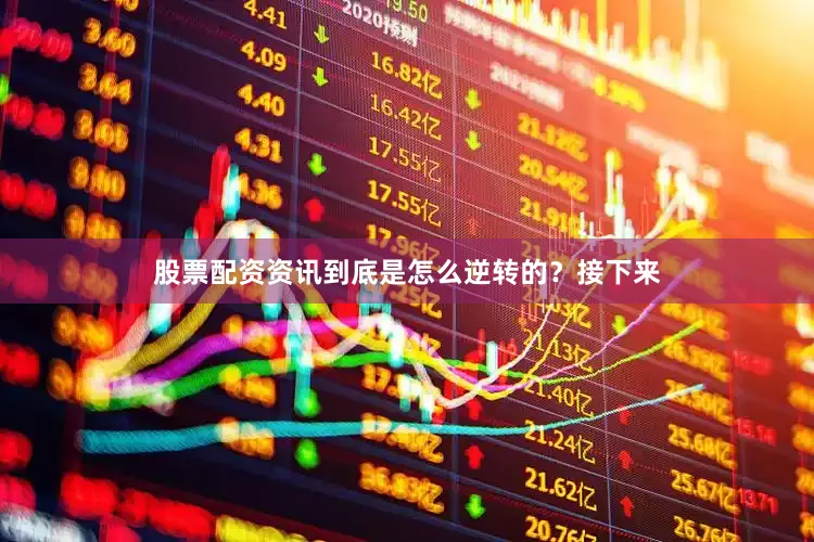 股票配资资讯到底是怎么逆转的？接下来