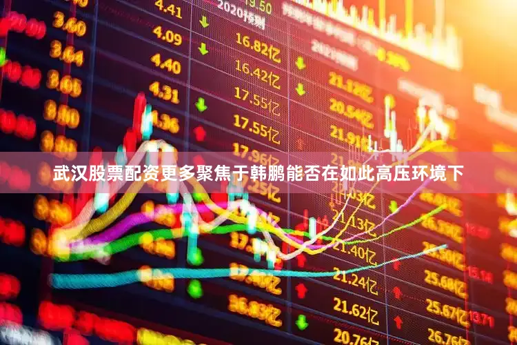 武汉股票配资更多聚焦于韩鹏能否在如此高压环境下