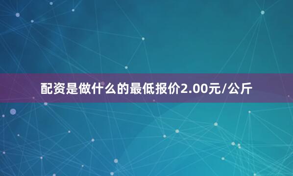 配资是做什么的最低报价2.00元/公斤
