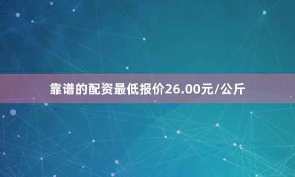 靠谱的配资最低报价26.00元/公斤