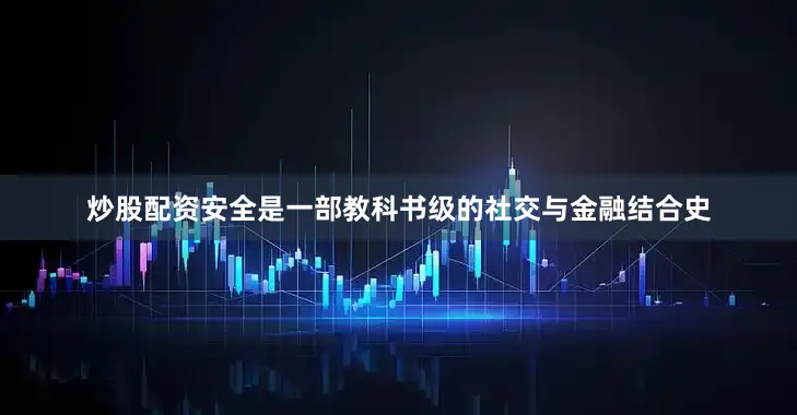 炒股配资安全是一部教科书级的社交与金融结合史