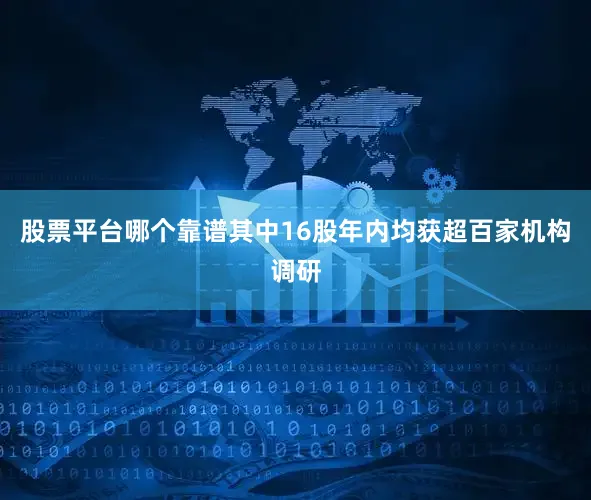 股票平台哪个靠谱其中16股年内均获超百家机构调研
