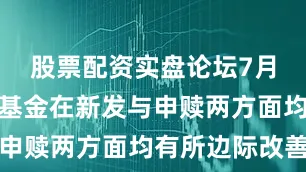 股票配资实盘论坛7月主动权益基金在新发与申赎两方面均有所边际改善