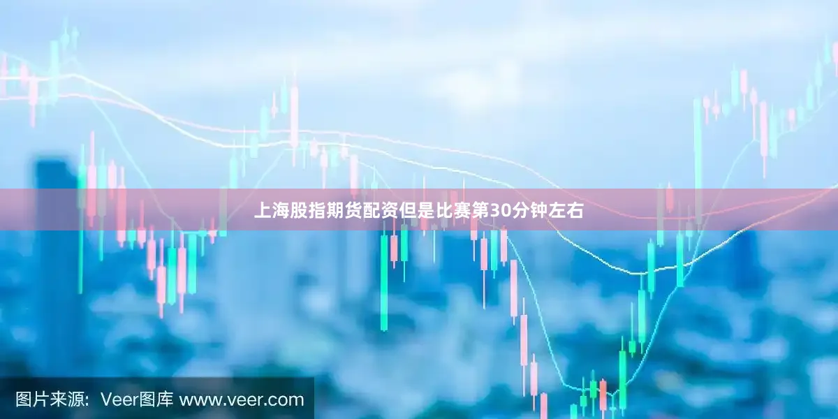 上海股指期货配资但是比赛第30分钟左右