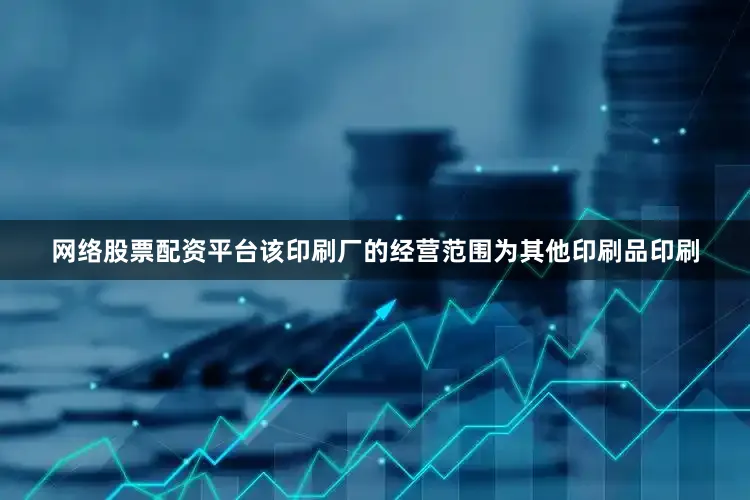 网络股票配资平台该印刷厂的经营范围为其他印刷品印刷