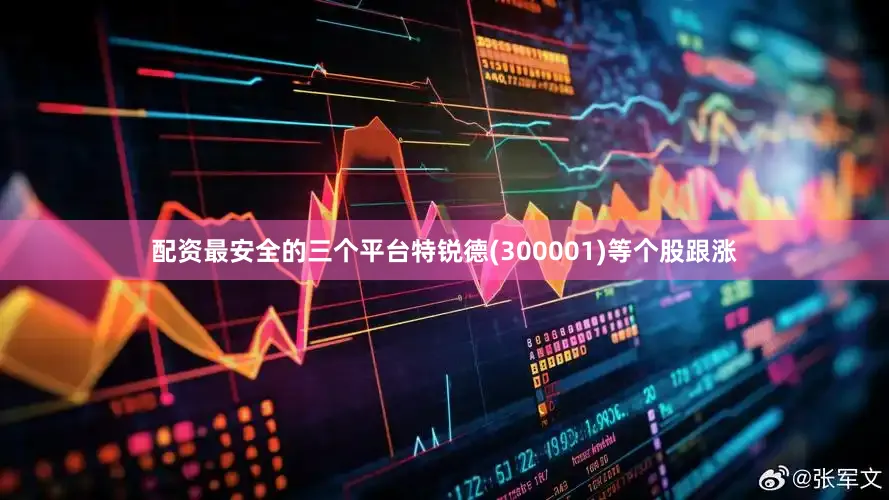 配资最安全的三个平台特锐德(300001)等个股跟涨
