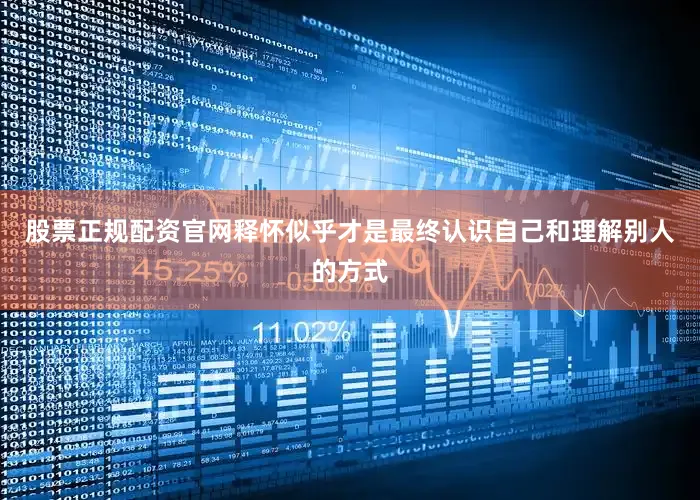 股票正规配资官网释怀似乎才是最终认识自己和理解别人的方式