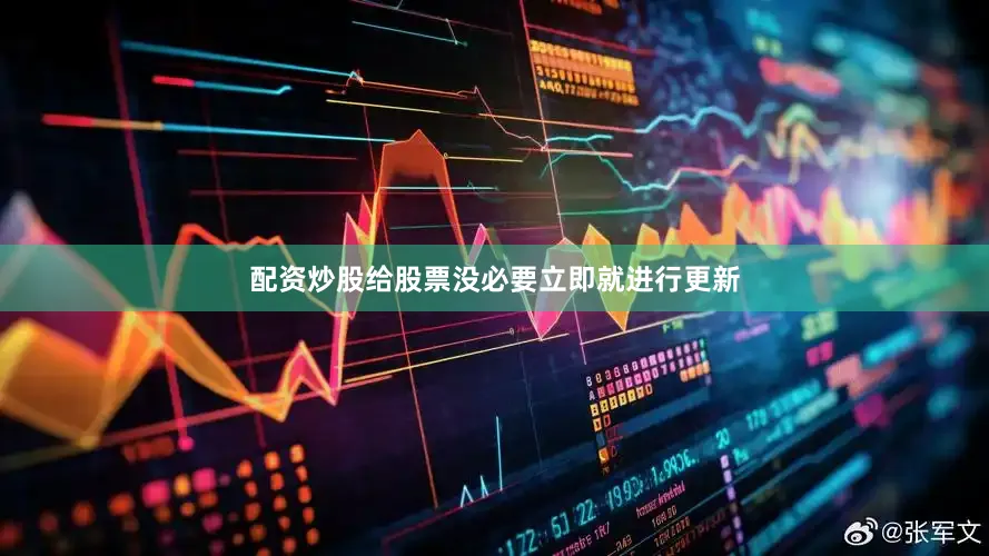 配资炒股给股票没必要立即就进行更新