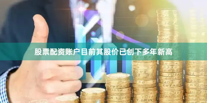 股票配资账户目前其股价已创下多年新高