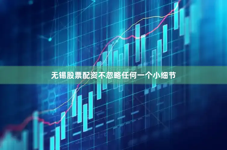 无锡股票配资不忽略任何一个小细节
