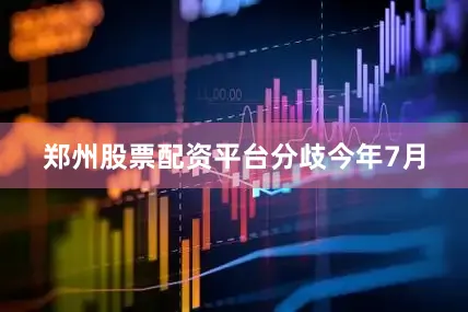 郑州股票配资平台　　分歧　　今年7月