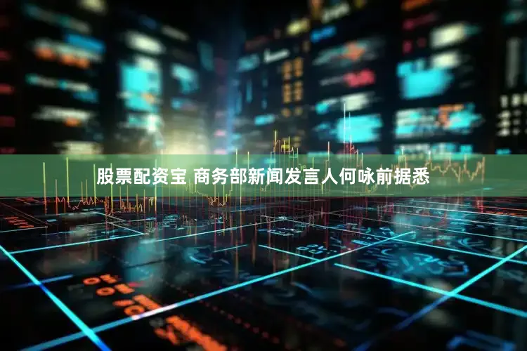 股票配资宝 商务部新闻发言人何咏前　　据悉