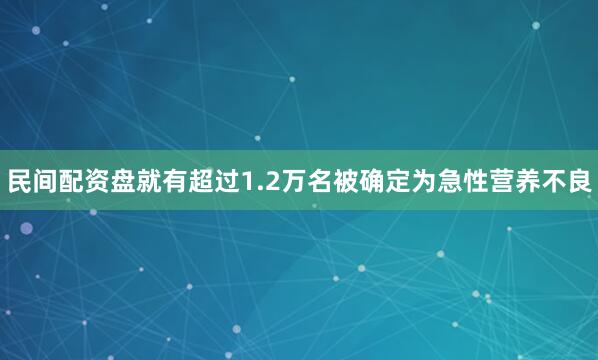 民间配资盘就有超过1.2万名被确定为急性营养不良