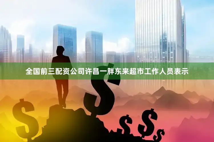 全国前三配资公司许昌一胖东来超市工作人员表示