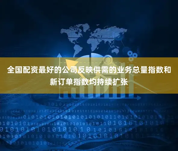 全国配资最好的公司反映供需的业务总量指数和新订单指数均持续扩张