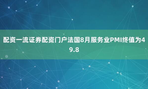 配资一流证券配资门户法国8月服务业PMI终值为49.8