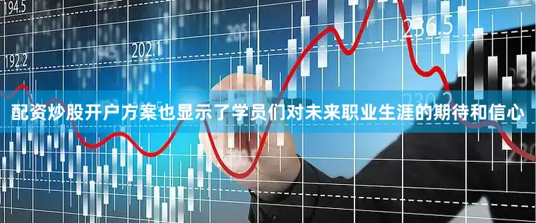 配资炒股开户方案也显示了学员们对未来职业生涯的期待和信心