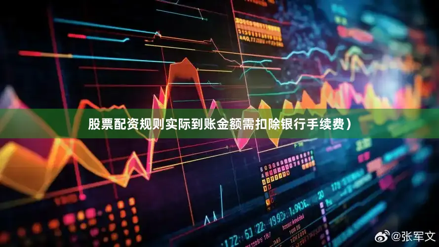 股票配资规则实际到账金额需扣除银行手续费）